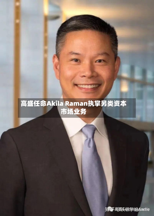 高盛任命Akila Raman执掌另类资本市场业务-第2张图片