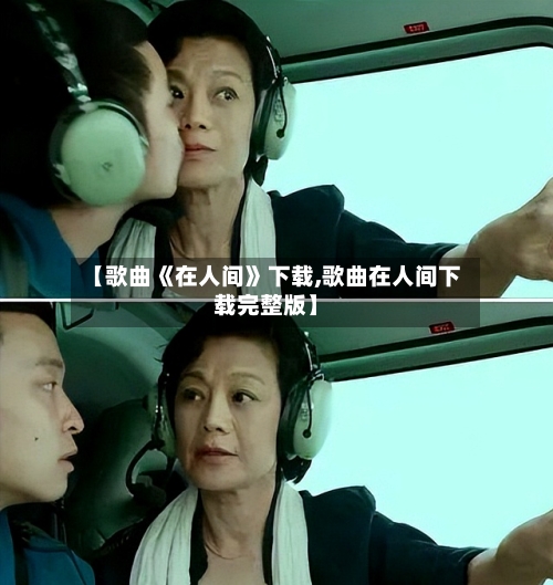 【歌曲《在人间》下载,歌曲在人间下载完整版】-第2张图片