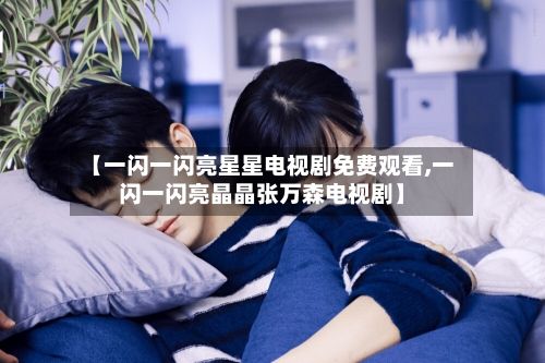 【一闪一闪亮星星电视剧免费观看,一闪一闪亮晶晶张万森电视剧】-第1张图片