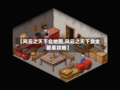 【风云之天下会地图,风云之天下会全要素攻略】-第1张图片