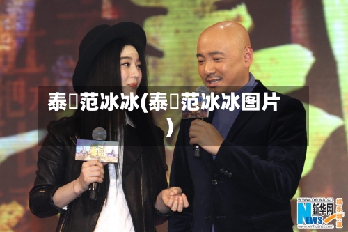 泰囧范冰冰(泰囧范冰冰图片)-第1张图片