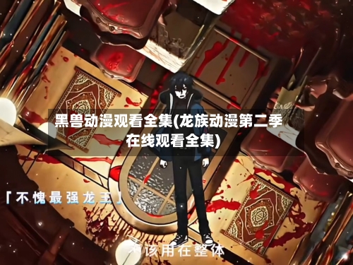 黑兽动漫观看全集(龙族动漫第二季在线观看全集)-第1张图片