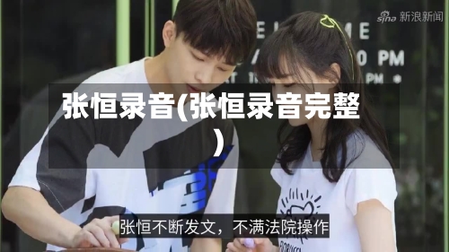 张恒录音(张恒录音完整)-第1张图片