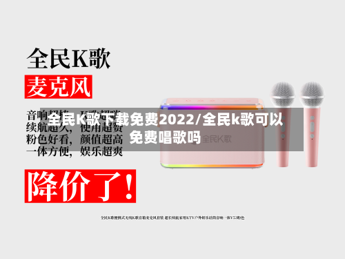 全民K歌下载免费2022/全民k歌可以免费唱歌吗-第3张图片