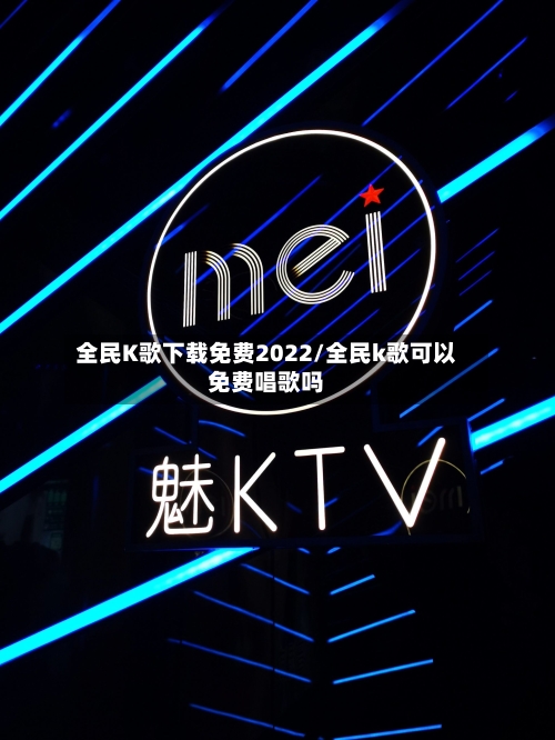 全民K歌下载免费2022/全民k歌可以免费唱歌吗-第1张图片