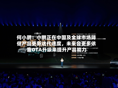 何小鹏：小鹏正在中国及全球市场降低产品更新迭代速度	，未来会更多依靠OTA升级来提升产品能力-第1张图片