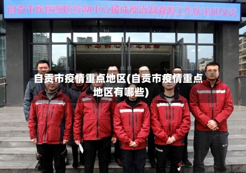 自贡市疫情重点地区(自贡市疫情重点地区有哪些)-第1张图片
