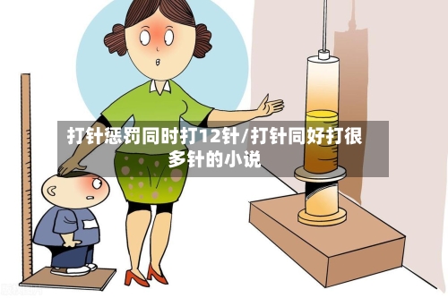 打针惩罚同时打12针/打针同好打很多针的小说-第1张图片