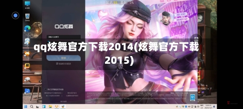 qq炫舞官方下载2014(炫舞官方下载2015)-第2张图片