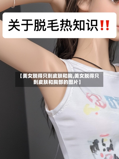 【美女脱得只剩皮肤和胸,美女脱得只剩皮肤和胸部的图片】-第1张图片