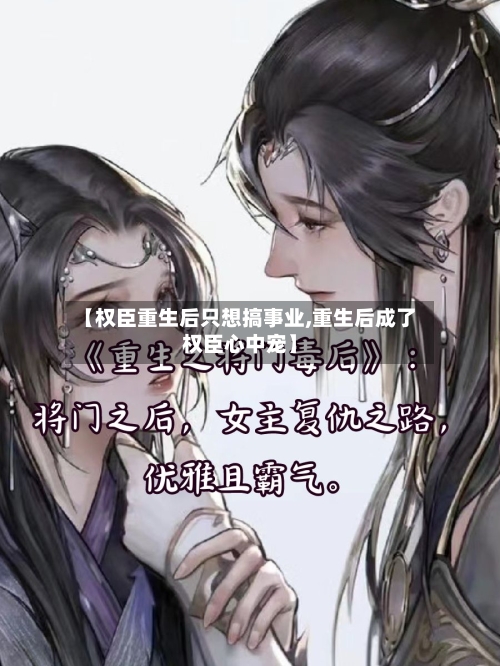 【权臣重生后只想搞事业,重生后成了权臣心中宠】-第2张图片