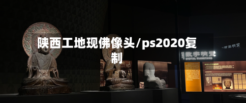 陕西工地现佛像头/ps2020复制-第1张图片