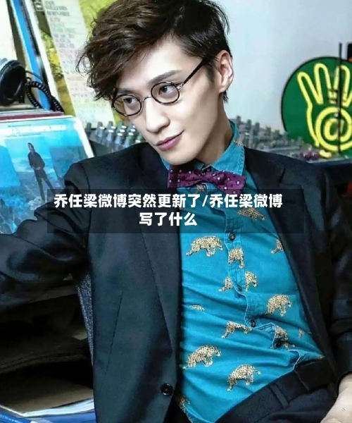 乔任梁微博突然更新了/乔任梁微博写了什么-第1张图片