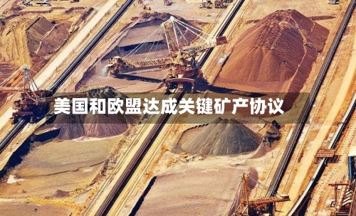 美国和欧盟达成关键矿产协议-第2张图片