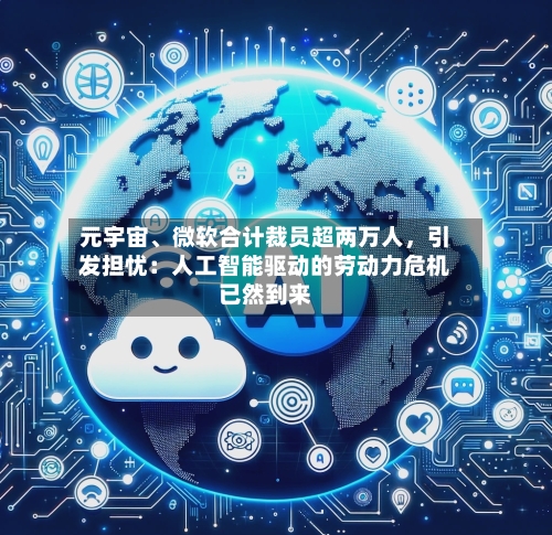 元宇宙	、微软合计裁员超两万人，引发担忧：人工智能驱动的劳动力危机已然到来-第2张图片