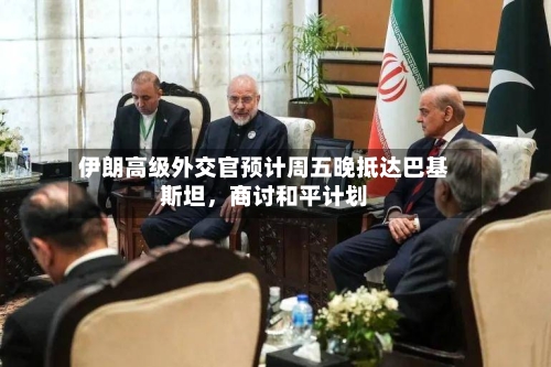 伊朗高级外交官预计周五晚抵达巴基斯坦，商讨和平计划-第2张图片