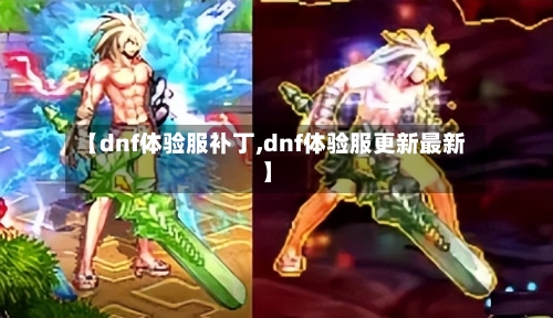 【dnf体验服补丁,dnf体验服更新最新】-第2张图片