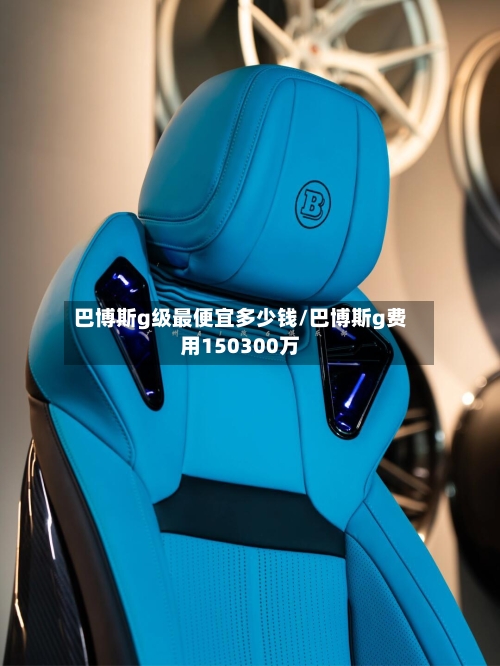 巴博斯g级最便宜多少钱/巴博斯g费用150300万-第2张图片