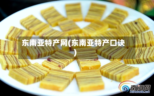 东南亚特产网(东南亚特产口诀)-第1张图片
