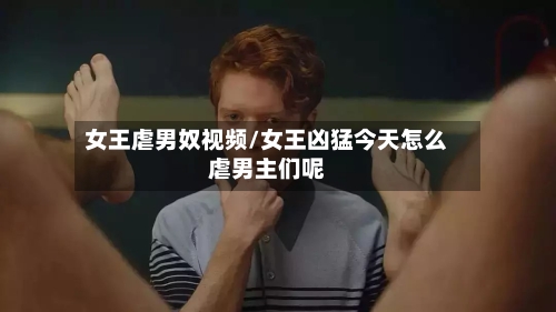 女王虐男奴视频/女王凶猛今天怎么虐男主们呢-第1张图片