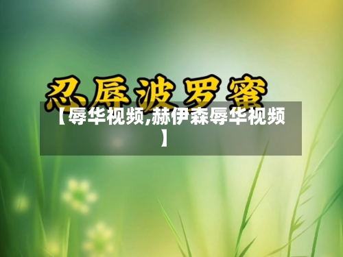 【辱华视频,赫伊森辱华视频】-第2张图片