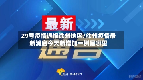 29号疫情通报徐州地区/徐州疫情最新消息今天新增加一例是哪里-第2张图片