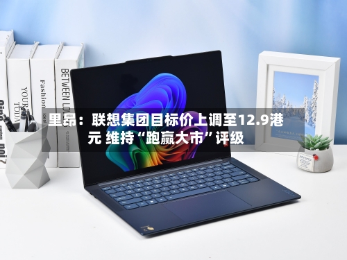 里昂：联想集团目标价上调至12.9港元 维持“跑赢大市	”评级-第1张图片