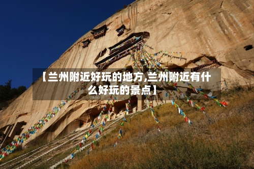 【兰州附近好玩的地方,兰州附近有什么好玩的景点】-第3张图片