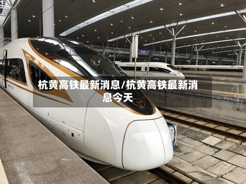 杭黄高铁最新消息/杭黄高铁最新消息今天-第1张图片