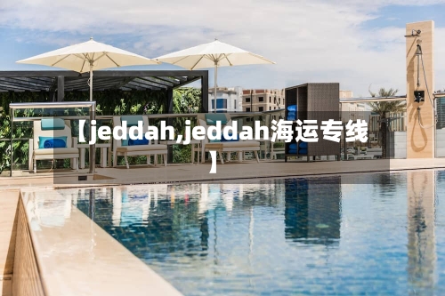 【jeddah,jeddah海运专线】-第2张图片