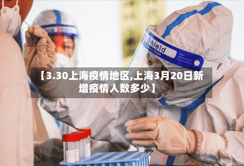 【3.30上海疫情地区,上海3月20日新增疫情人数多少】-第1张图片
