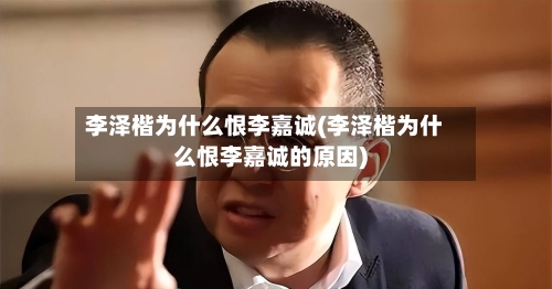 李泽楷为什么恨李嘉诚(李泽楷为什么恨李嘉诚的原因)-第1张图片