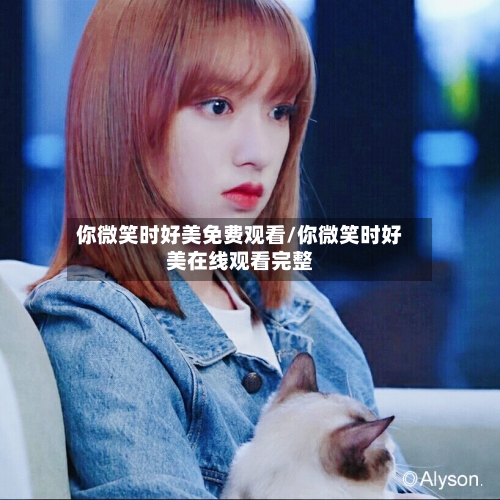 你微笑时好美免费观看/你微笑时好美在线观看完整-第3张图片