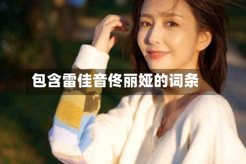 包含雷佳音佟丽娅的词条-第1张图片