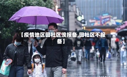 【疫情地区回社区没报备,回社区不报备】-第1张图片