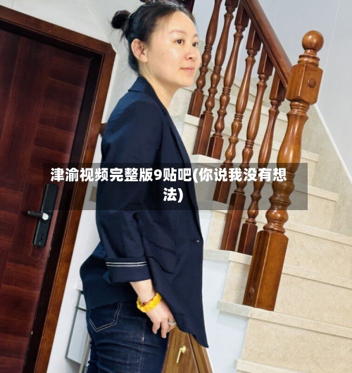 津渝视频完整版9贴吧(你说我没有想法)-第1张图片