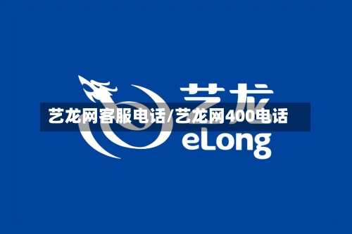 艺龙网客服电话/艺龙网400电话-第1张图片