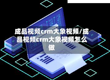 成品视频crm大象视频/成品视频crm大象视频怎么做-第1张图片