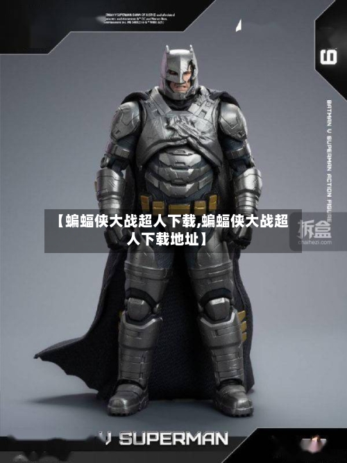 【蝙蝠侠大战超人下载,蝙蝠侠大战超人下载地址】-第1张图片
