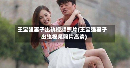 王宝强妻子出轨视频照片(王宝强妻子出轨视频照片高清)-第1张图片