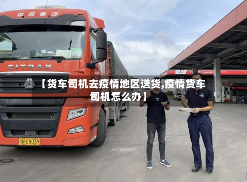 【货车司机去疫情地区送货,疫情货车司机怎么办】-第2张图片