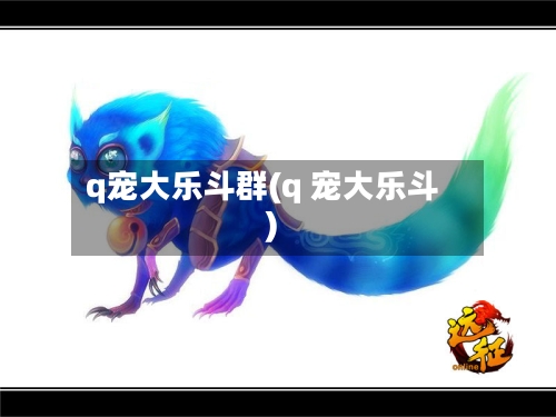 q宠大乐斗群(q 宠大乐斗)-第2张图片