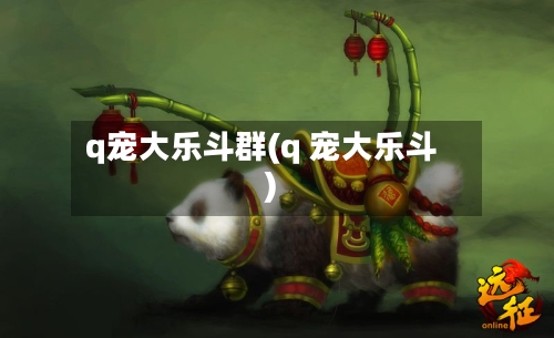 q宠大乐斗群(q 宠大乐斗)-第1张图片