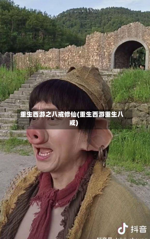 重生西游之八戒修仙(重生西游重生八戒)-第2张图片