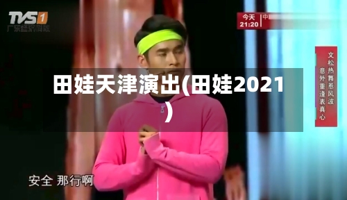 田娃天津演出(田娃2021)-第1张图片