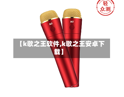 【k歌之王软件,k歌之王安卓下载】-第2张图片