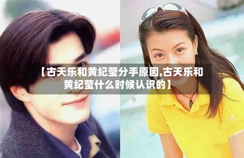 【古天乐和黄纪莹分手原因,古天乐和黄纪莹什么时候认识的】-第2张图片