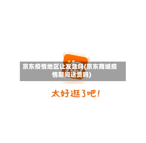 京东疫情地区让发货吗(京东商城疫情期间送货吗)-第3张图片