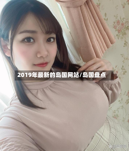 2019年最新的岛国网站/岛国盘点-第3张图片