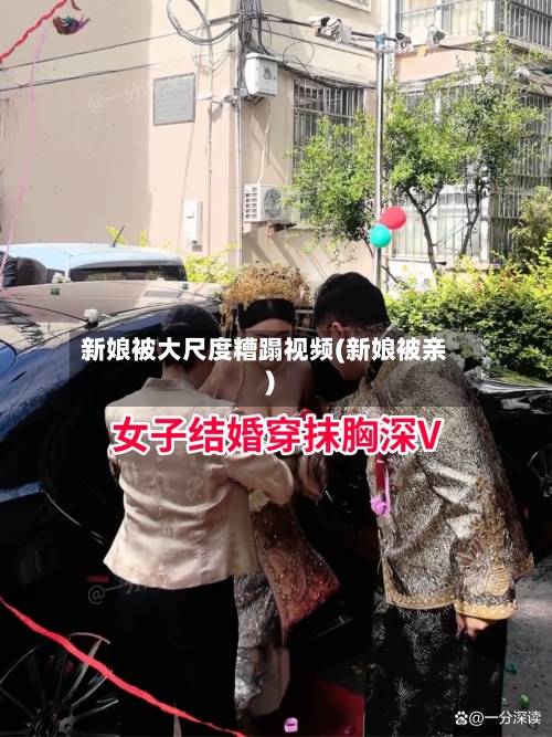 新娘被大尺度糟蹋视频(新娘被亲)-第2张图片